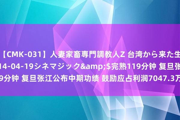 【CMK-031】人妻家畜専門調教人Z 台湾から来た生贄女</a>2014-04-19シネマジック&$完熟119分钟 复旦张江公布中期功绩 鼓励应占利润7047.3万元同比增长2.