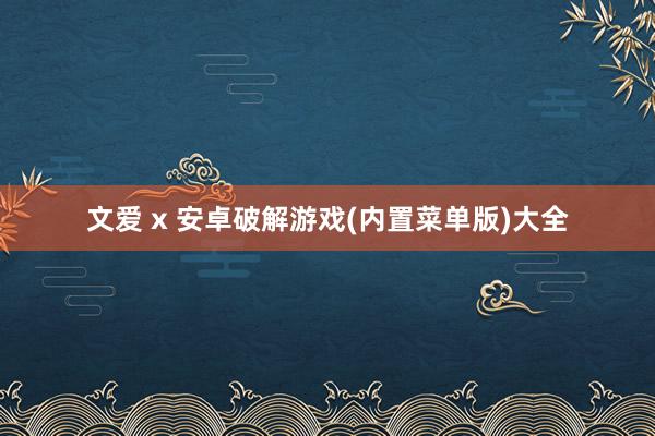 文爱 x 安卓破解游戏(内置菜单版)大全