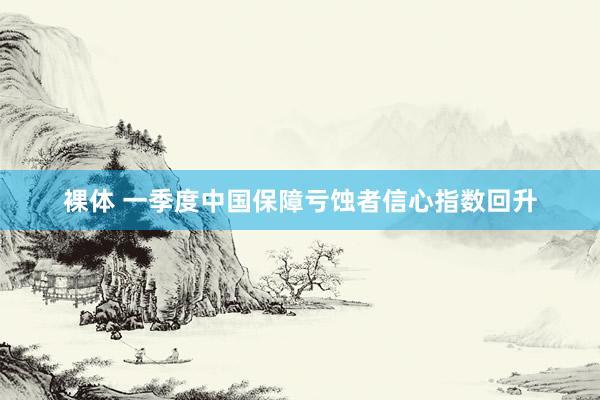 裸体 一季度中国保障亏蚀者信心指数回升