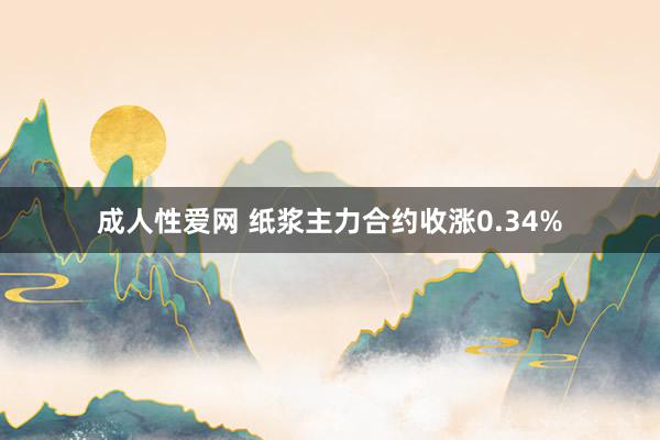 成人性爱网 纸浆主力合约收涨0.34%